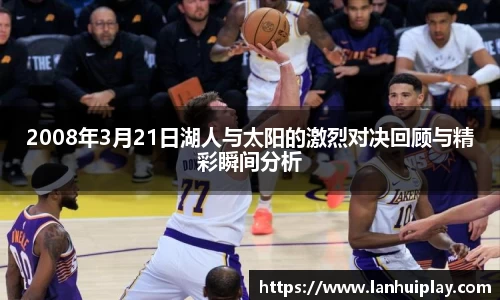 2008年3月21日湖人与太阳的激烈对决回顾与精彩瞬间分析