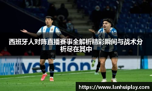 西班牙人对阵直播赛事全解析精彩瞬间与战术分析尽在其中