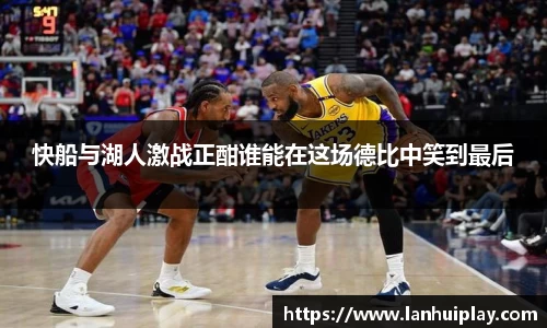 快船与湖人激战正酣谁能在这场德比中笑到最后