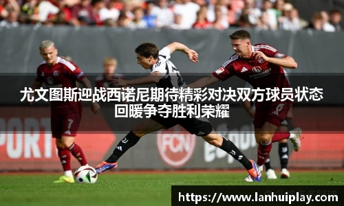 尤文图斯迎战西诺尼期待精彩对决双方球员状态回暖争夺胜利荣耀